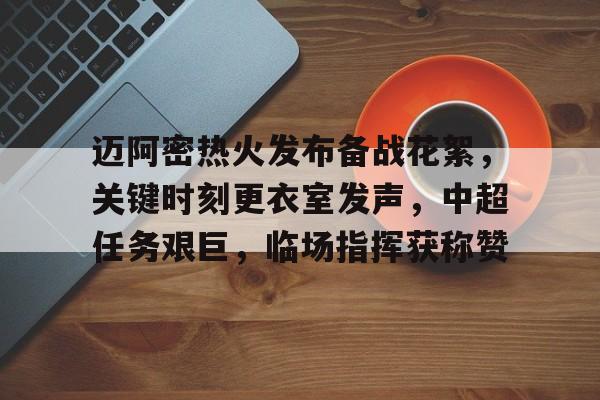 详细阅读:熊猫体育官网首页-迈阿密热火发布备战花絮,关键时刻更衣室发声,中超任务艰巨,临场指挥获称赞 熊猫体育官网首页-迈阿密热火发布备战花絮,关键时刻更衣室发声,中超任务艰巨,临场指挥获称赞