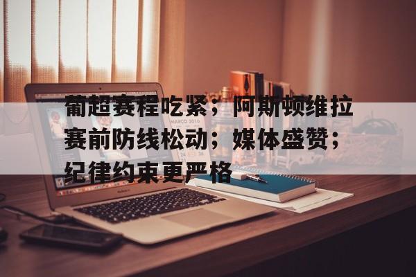 详细阅读:熊猫体育官方网站-葡超赛程吃紧;阿斯顿维拉赛前防线松动;媒体盛赞;纪律约束更严格 熊猫体育官方网站-葡超赛程吃紧;阿斯顿维拉赛前防线松动;媒体盛赞;纪律约束更严格